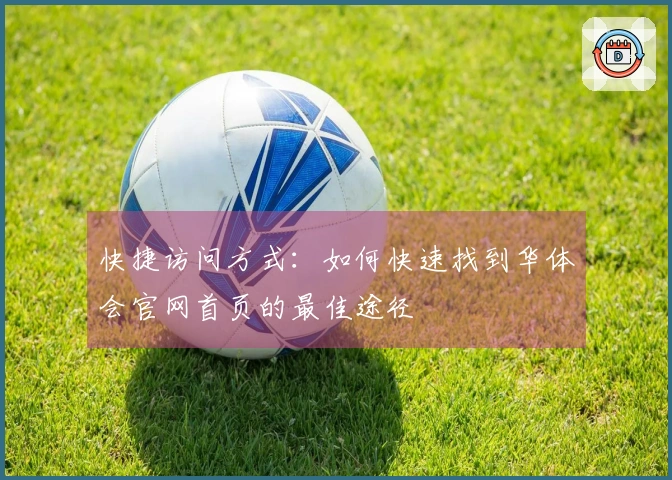 快捷访问方式：如何快速找到华体会官网首页的最佳途径
