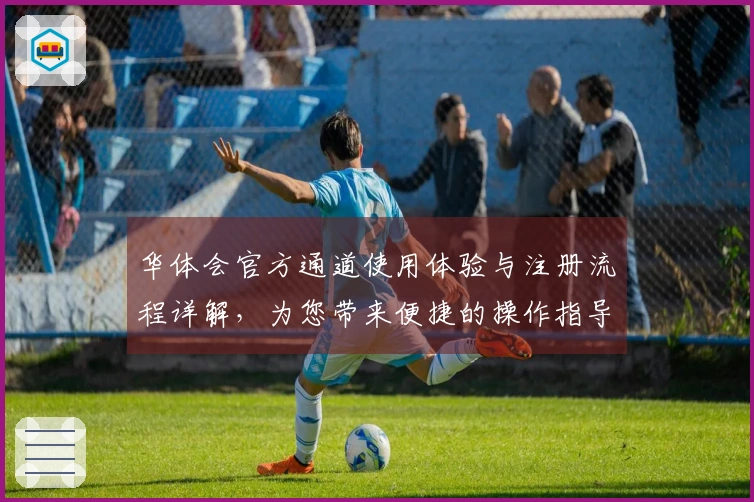 华体会官方通道使用体验与注册流程详解,为您带来便捷的操作指导