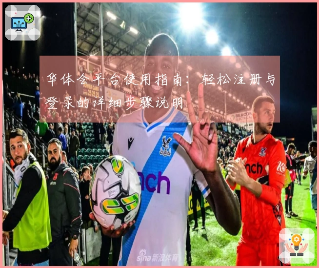 华体会平台使用指南：轻松注册与登录的详细步骤说明
