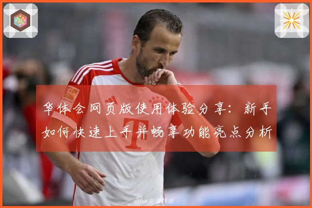 华体会网页版使用体验分享：新手如何快速上手并畅享功能亮点分析