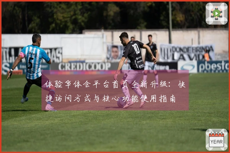 体验华体会平台首页全新升级：快捷访问方式与核心功能使用指南