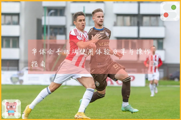 华体会手机端使用体验分享与操作指南