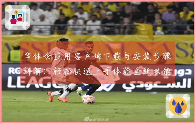 华体会应用客户端下载与安装步骤详解：轻松快速上手体验全新功能